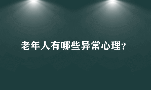 老年人有哪些异常心理？