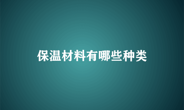 保温材料有哪些种类