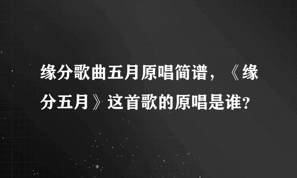 缘分歌曲五月原唱简谱，《缘分五月》这首歌的原唱是谁？