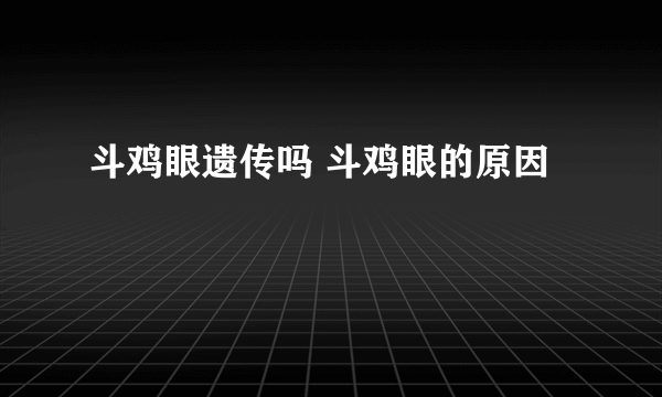 斗鸡眼遗传吗 斗鸡眼的原因