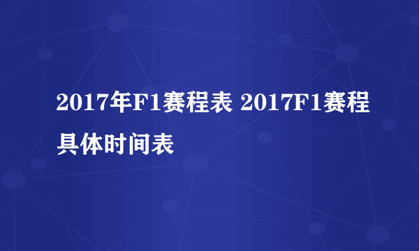 2017年F1赛程表 2017F1赛程具体时间表