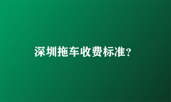 深圳拖车收费标准？