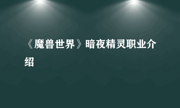 《魔兽世界》暗夜精灵职业介绍