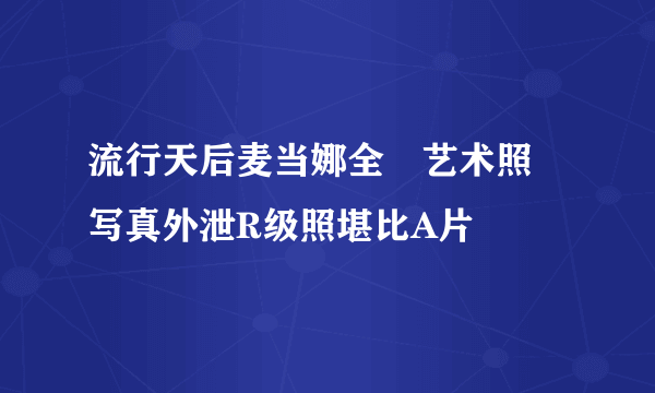 流行天后麦当娜全婐艺术照 写真外泄R级照堪比A片