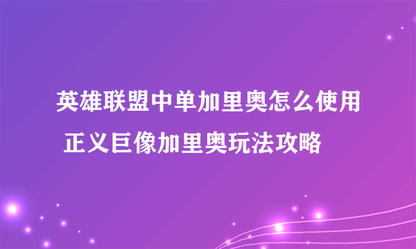 英雄联盟中单加里奥怎么使用 正义巨像加里奥玩法攻略