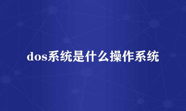 dos系统是什么操作系统