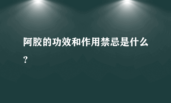 阿胶的功效和作用禁忌是什么？