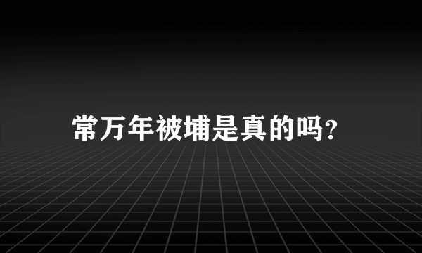 常万年被埔是真的吗？