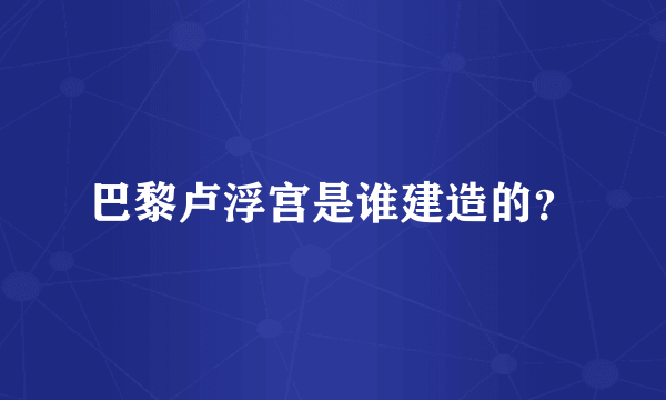 巴黎卢浮宫是谁建造的？