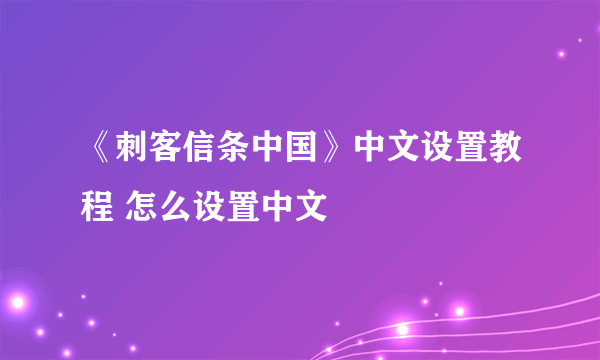 《刺客信条中国》中文设置教程 怎么设置中文