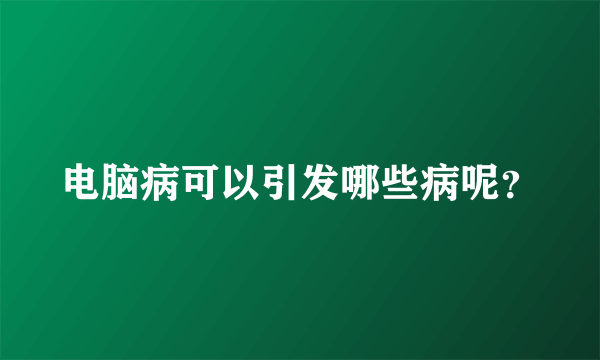 电脑病可以引发哪些病呢？