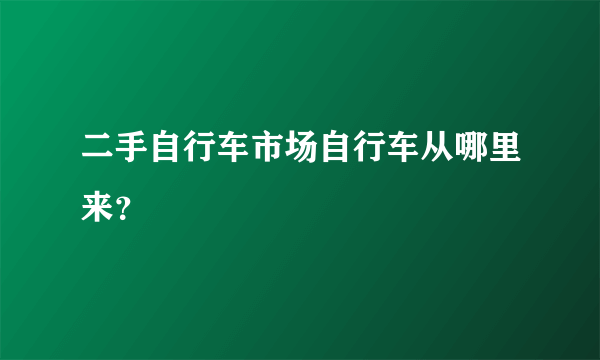 二手自行车市场自行车从哪里来？