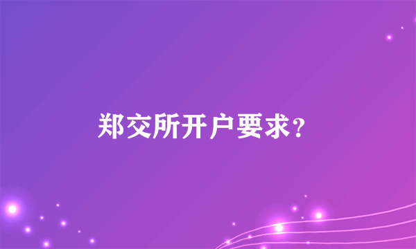 郑交所开户要求？