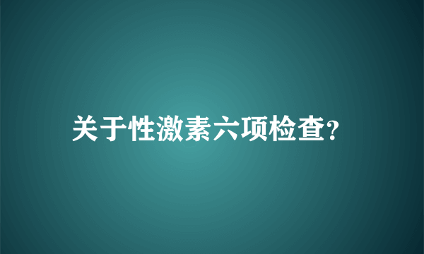 关于性激素六项检查？