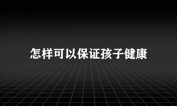 怎样可以保证孩子健康