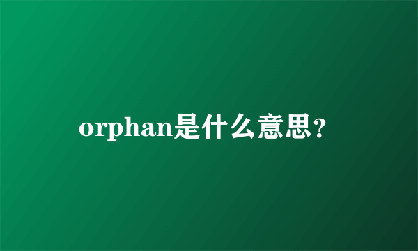 orphan是什么意思？