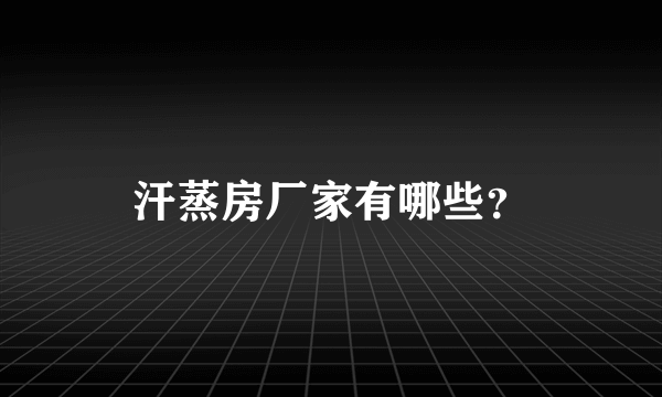 汗蒸房厂家有哪些？