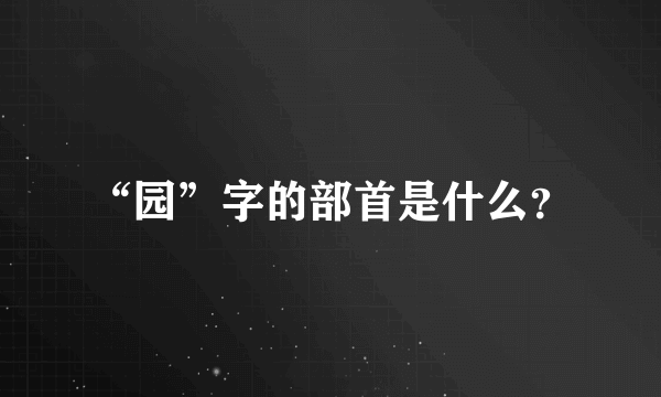 “园”字的部首是什么？