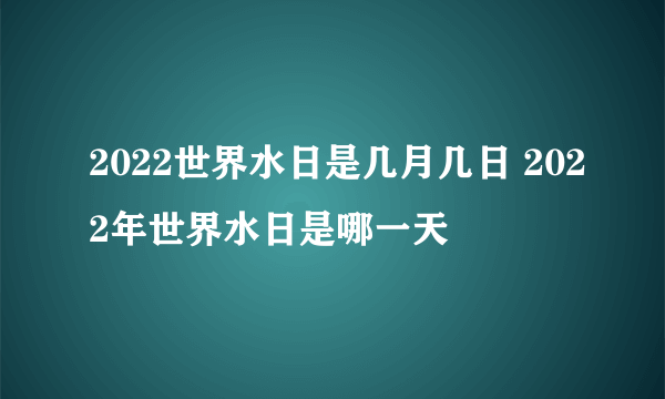 2022世界水日是几月几日 2022年世界水日是哪一天