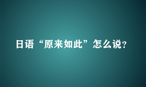 日语“原来如此”怎么说？