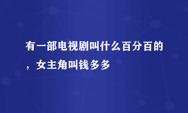 有一部电视剧叫什么百分百的，女主角叫钱多多