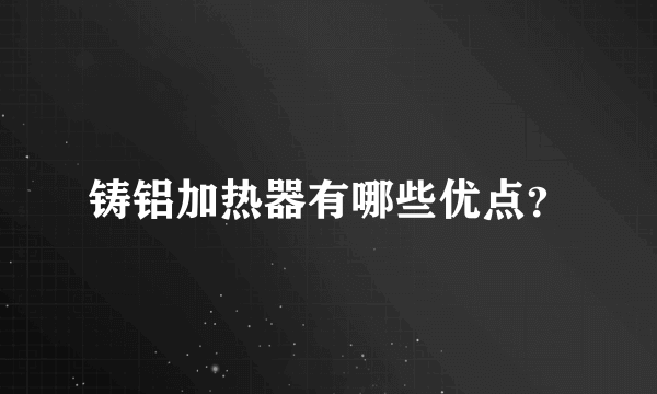 铸铝加热器有哪些优点？