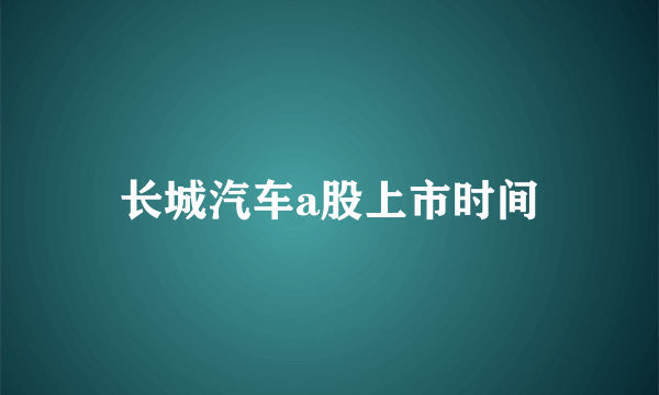 长城汽车a股上市时间