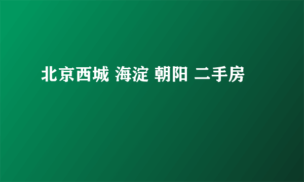 北京西城 海淀 朝阳 二手房