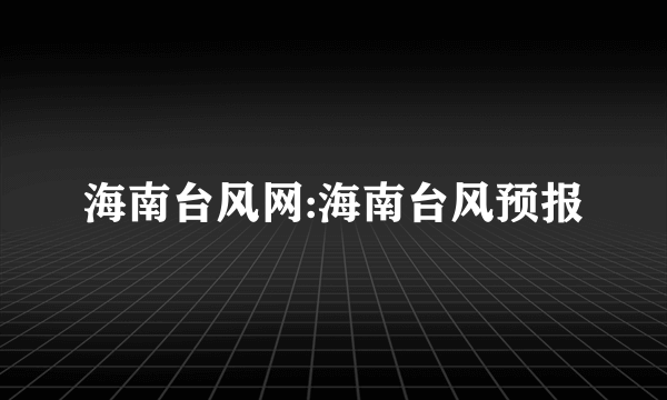 海南台风网:海南台风预报