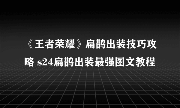 《王者荣耀》扁鹊出装技巧攻略 s24扁鹊出装最强图文教程