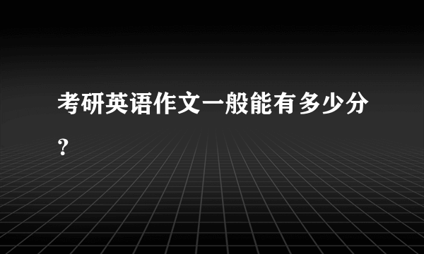 考研英语作文一般能有多少分？