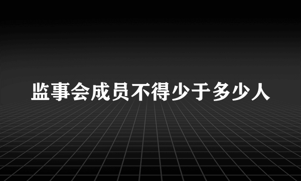 监事会成员不得少于多少人