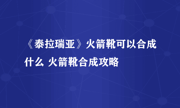 《泰拉瑞亚》火箭靴可以合成什么 火箭靴合成攻略