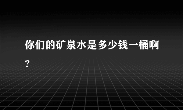 你们的矿泉水是多少钱一桶啊？