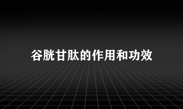 谷胱甘肽的作用和功效