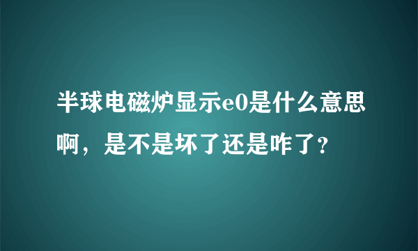 半球电磁炉显示e0是什么意思啊，是不是坏了还是咋了？