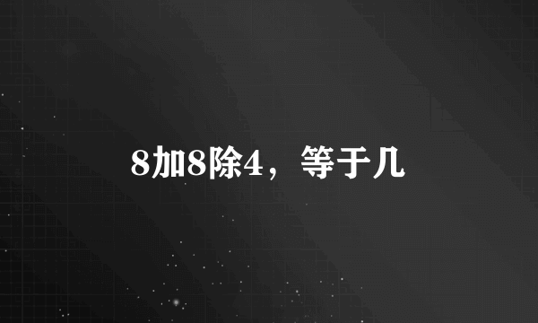 8加8除4，等于几