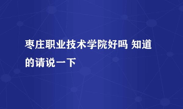 枣庄职业技术学院好吗 知道的请说一下