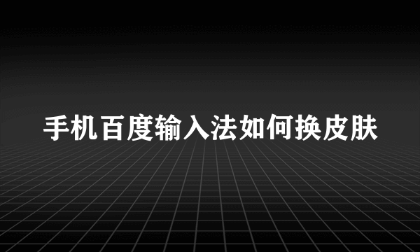 手机百度输入法如何换皮肤