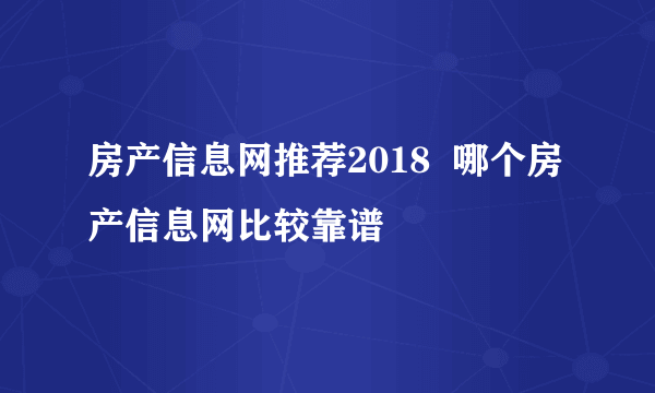 房产信息网推荐2018  哪个房产信息网比较靠谱