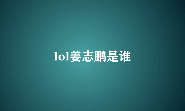 lol姜志鹏是谁