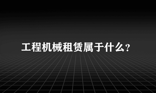 工程机械租赁属于什么？