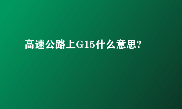 高速公路上G15什么意思?