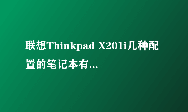 联想Thinkpad X201i几种配置的笔记本有什么不同?