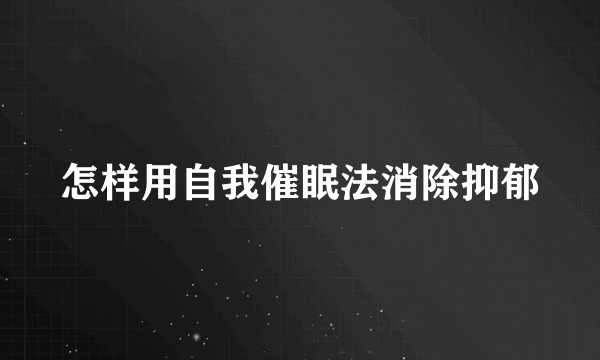 怎样用自我催眠法消除抑郁