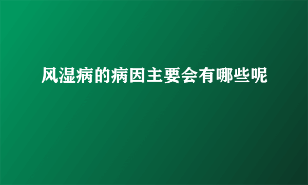 风湿病的病因主要会有哪些呢