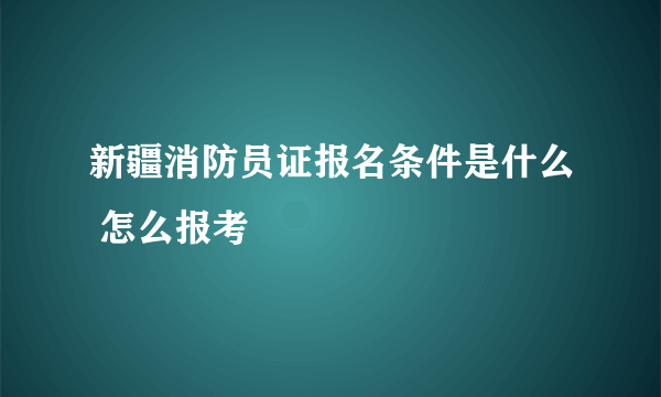 新疆消防员证报名条件是什么 怎么报考