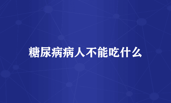 糖尿病病人不能吃什么