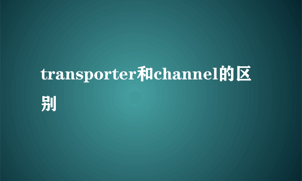 transporter和channel的区别