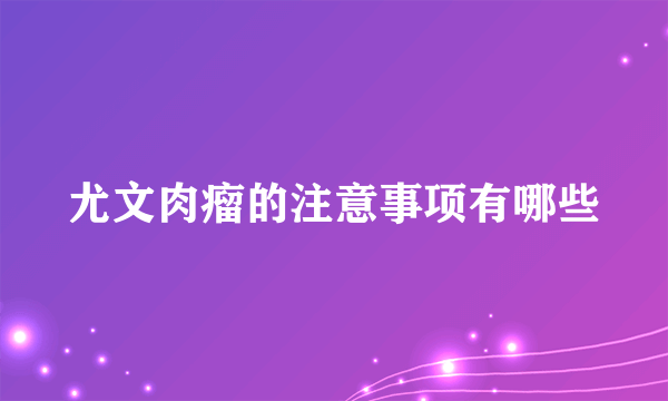 尤文肉瘤的注意事项有哪些